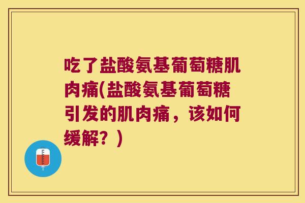 吃了盐酸氨基葡萄糖肌肉痛(盐酸氨基葡萄糖引发的肌肉痛,该如何缓解?)
