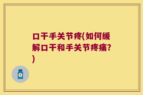 口干手关节疼(如何缓解口干和手关节疼痛?)