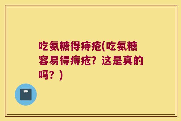 吃氨糖得痔疮(吃氨糖容易得痔疮?这是真的吗?)