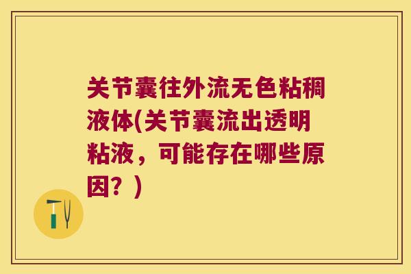 关节囊往外流无色粘稠液体(关节囊流出透明粘液,可能存在哪些原因?)