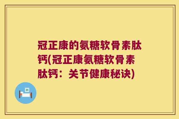 冠正康的氨糖软骨素肽钙(冠正康氨糖软骨素肽钙:关节健康秘诀)