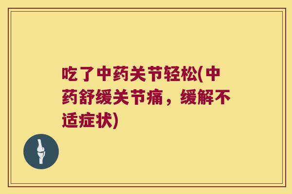 吃了中药关节轻松(中药舒缓关节痛,缓解不适症状)