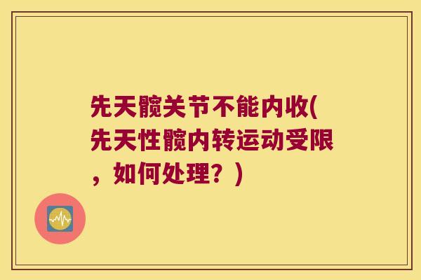 先天髋关节不能内收(先天性髋内转运动受限,如何处理?)