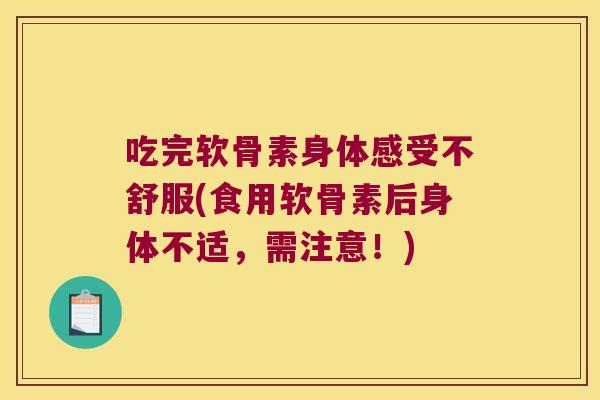 吃完软骨素身体感受不舒服(食用软骨素后身体不适,需注意!)