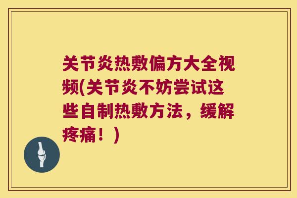 关节炎热敷偏方大全视频(关节炎不妨尝试这些自制热敷方法,缓解疼痛!)