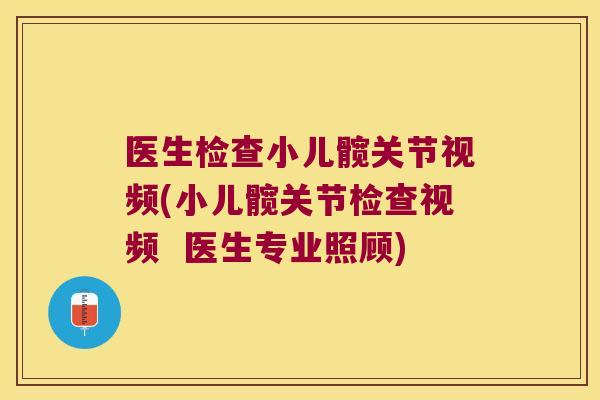 医生检查小儿髋关节视频(小儿髋关节检查视频 医生专业照顾)