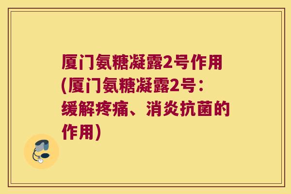 厦门氨糖凝露2号作用(厦门氨糖凝露2号：缓解、的作用)