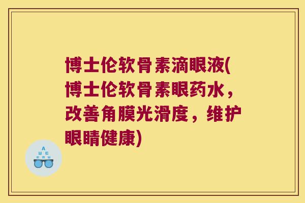 博士伦软骨素滴眼液(博士伦软骨素眼药水,改善角膜光滑度,维护眼睛健康)