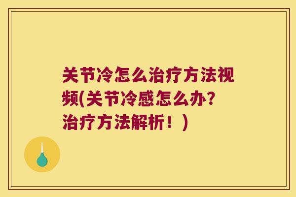 关节冷怎么治疗方法视频(关节冷感怎么办?治疗方法解析!)
