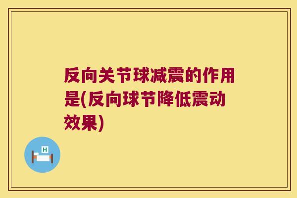 反向关节球减震的作用是(反向球节降低震动效果)