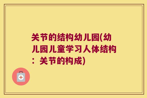 关节的结构幼儿园(幼儿园儿童学习人体结构：关节的构成)