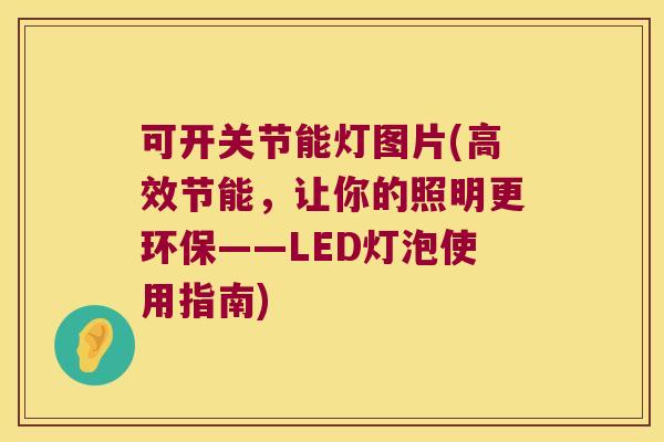 可开关节能灯图片(高效节能,让你的照明更环保——LED灯泡使用指南)