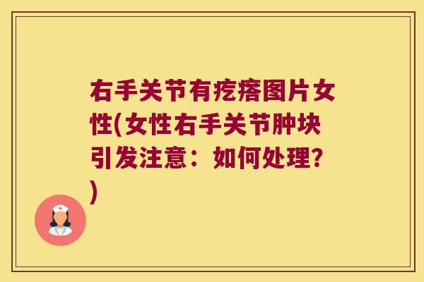 右手关节有疙瘩图片女性(女性右手关节肿块引发注意:如何处理?)
