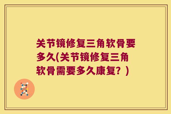 关节镜修复三角软骨要多久(关节镜修复三角软骨需要多久康复?)