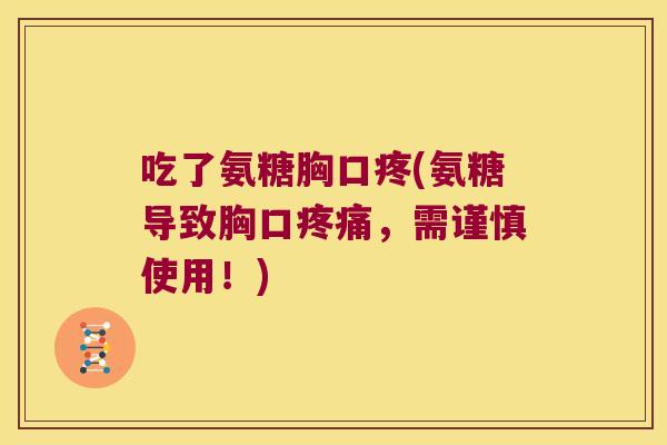 吃了氨糖胸口疼(氨糖导致胸口疼痛,需谨慎使用!)