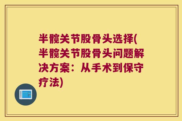 半髋关节股骨头选择(半髋关节股骨头问题解决方案:从手术到保守疗法)