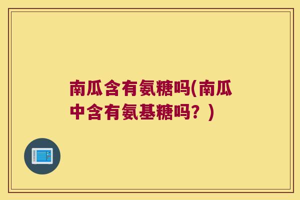 南瓜含有氨糖吗(南瓜中含有氨基糖吗？)