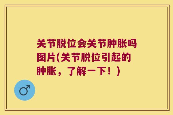 关节脱位会关节肿胀吗图片(关节脱位引起的肿胀,了解一下!)