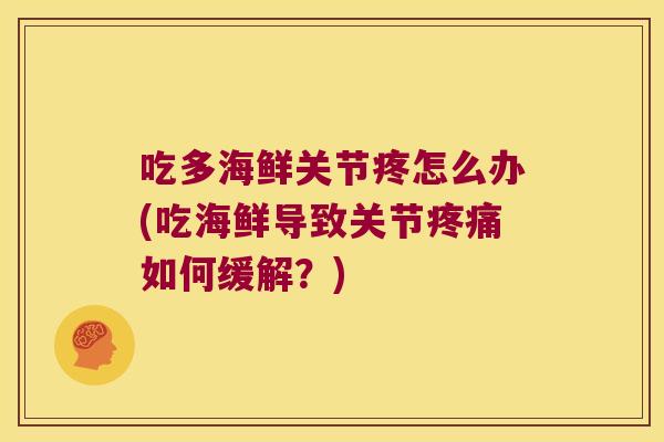 吃多海鲜关节疼怎么办(吃海鲜导致关节疼痛如何缓解?)