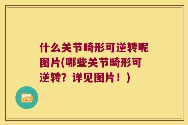 什么关节畸形可逆转呢图片(哪些关节畸形可逆转?详见图片!)