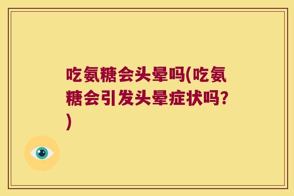 吃氨糖会头晕吗(吃氨糖会引发头晕症状吗?)