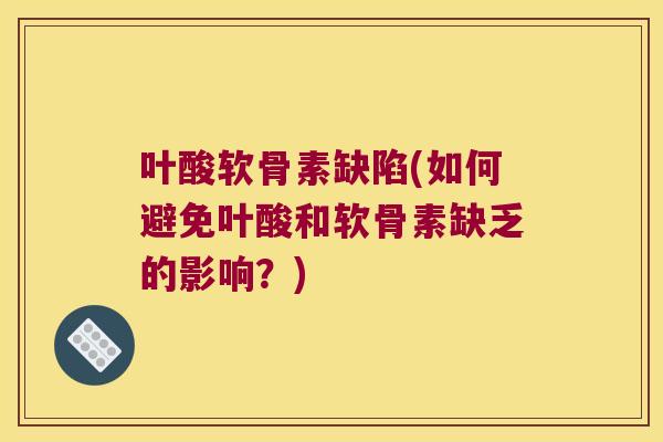 叶酸软骨素缺陷(如何避免叶酸和软骨素缺乏的影响？)