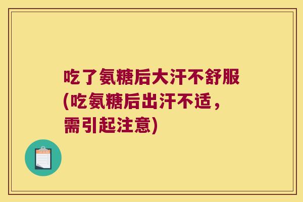 吃了氨糖后大汗不舒服(吃氨糖后出汗不适,需引起注意)