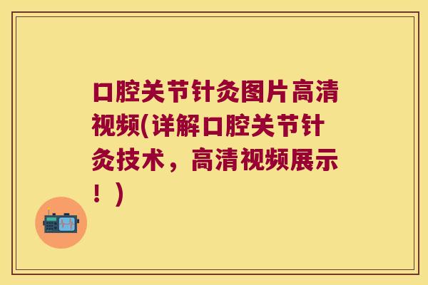 口腔关节针灸图片高清视频(详解口腔关节针灸技术,高清视频展示!)
