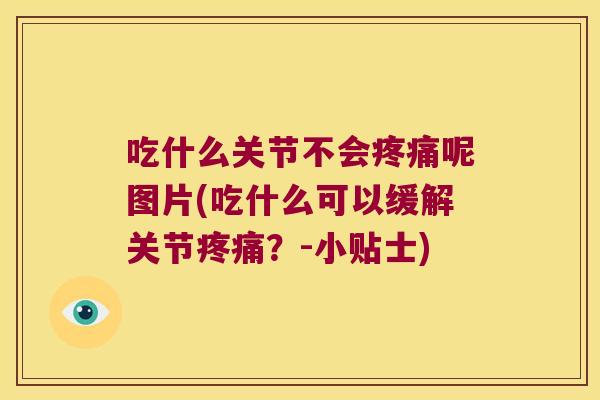 吃什么关节不会疼痛呢图片(吃什么可以缓解关节疼痛?-小贴士)