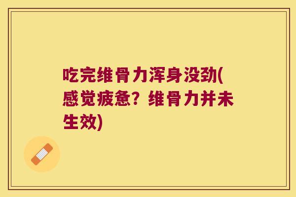 吃完维骨力浑身没劲(感觉疲惫?维骨力并未生效)
