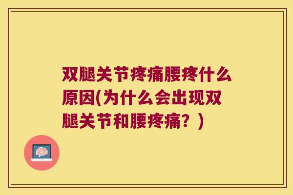 双腿关节疼痛腰疼什么原因(为什么会出现双腿关节和腰疼痛?)