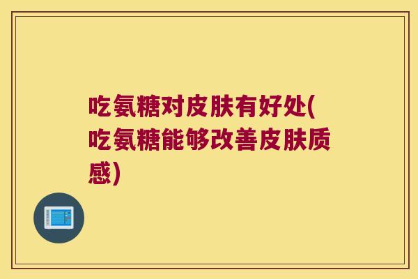 吃氨糖对皮肤有好处(吃氨糖能够改善皮肤质感)