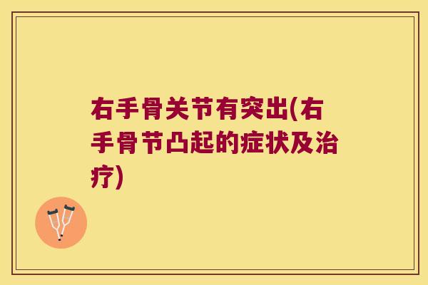右手骨关节有突出(右手骨节凸起的症状及治疗)
