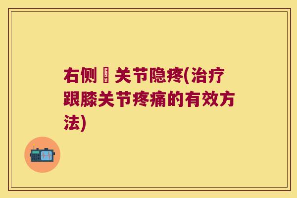右侧歡关节隐疼(治疗跟膝关节疼痛的有效方法)