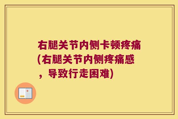 右腿关节内侧卡顿疼痛(右腿关节内侧疼痛感,导致行走困难)