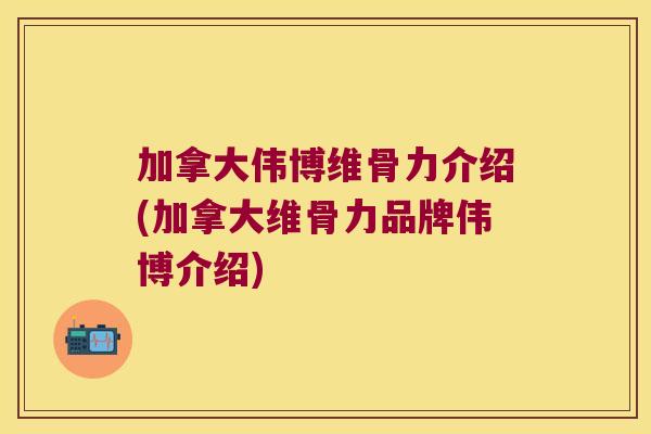 加拿大伟博维骨力介绍(加拿大维骨力品牌伟博介绍)