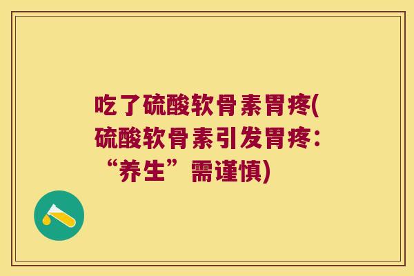吃了硫酸软骨素胃疼(硫酸软骨素引发胃疼:“养生”需谨慎)