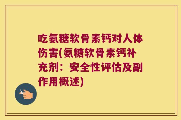 吃氨糖软骨素钙对人体伤害(氨糖软骨素钙补充剂:安全性评估及副作用概述)