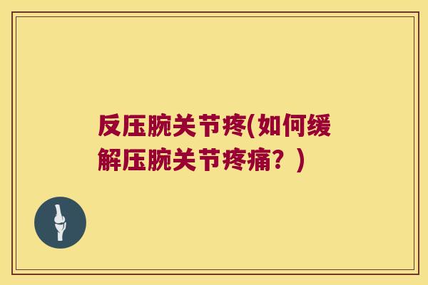 反压腕关节疼(如何缓解压腕关节疼痛？)