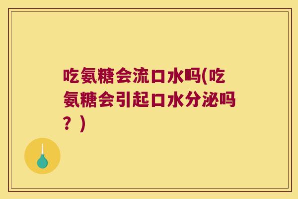 吃氨糖会流口水吗(吃氨糖会引起口水分泌吗?)