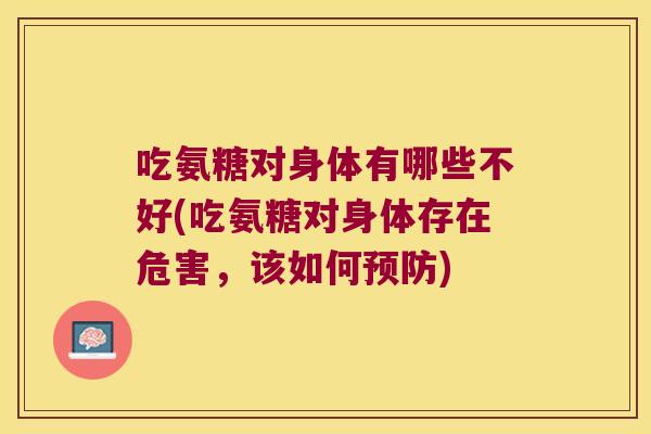 吃氨糖对身体有哪些不好(吃氨糖对身体存在危害,该如何预防)