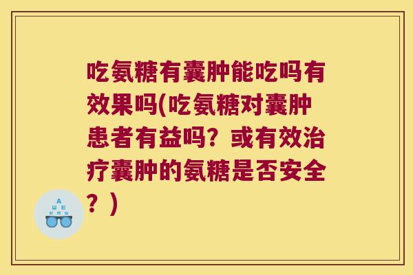 吃氨糖有囊肿能吃吗有效果吗(吃氨糖对囊肿患者有益吗?或有效治疗囊肿的氨糖是否安全?)