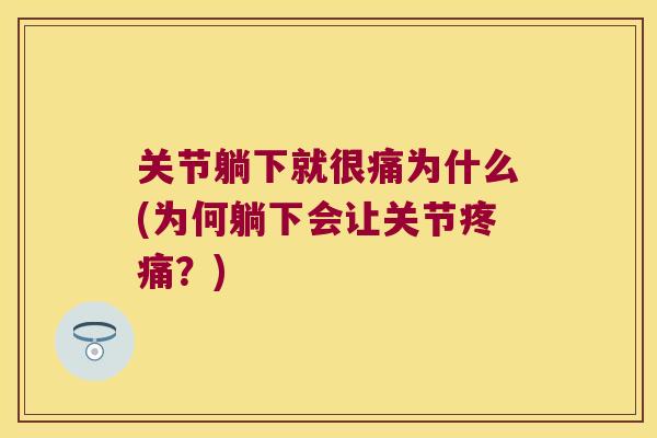 关节躺下就很痛为什么(为何躺下会让关节疼痛?)