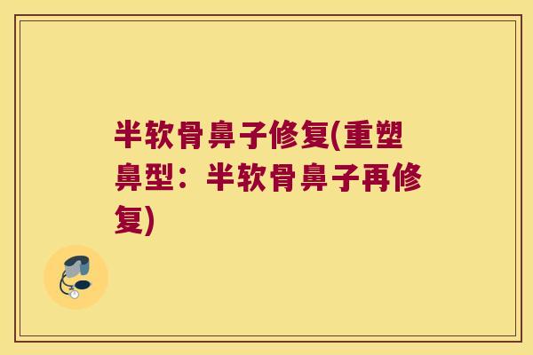 半软骨鼻子修复(重塑鼻型:半软骨鼻子再修复)