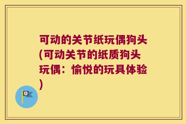 可动的关节纸玩偶狗头(可动关节的纸质狗头玩偶:愉悦的玩具体验)