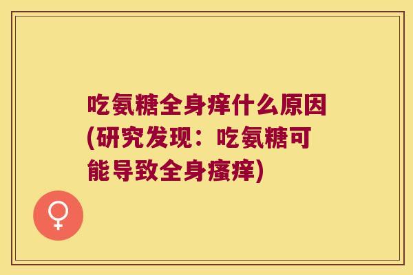 吃氨糖全身痒什么原因(研究发现:吃氨糖可能导致全身瘙痒)
