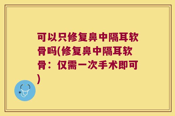 可以只修复鼻中隔耳软骨吗(修复鼻中隔耳软骨:仅需一次手术即可)