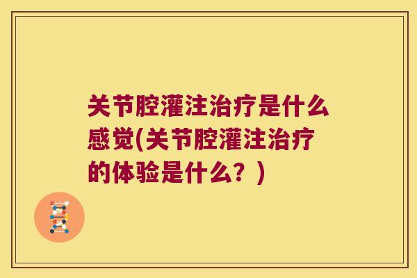 关节腔灌注治疗是什么感觉(关节腔灌注治疗的体验是什么?)