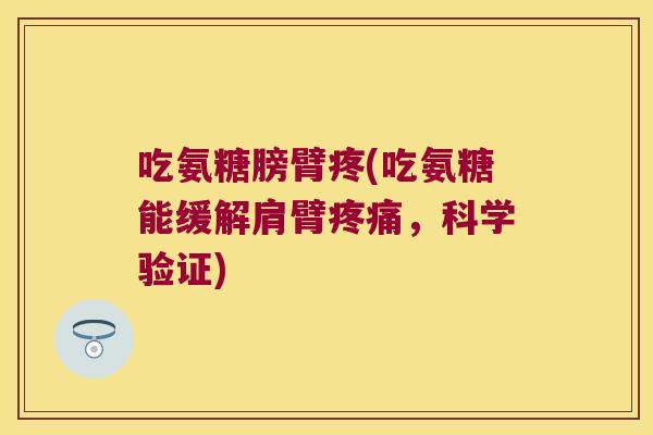 吃氨糖膀臂疼(吃氨糖能缓解肩臂疼痛,科学验证)