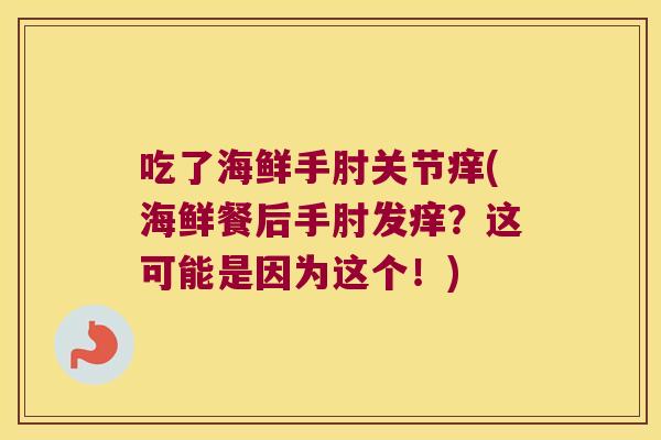 吃了海鲜手肘关节痒(海鲜餐后手肘发痒?这可能是因为这个!)